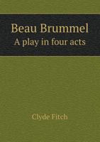 Beau Brummel;: A play in four acts, written for Richard Mansfield by Clyde Fitch 1432533959 Book Cover