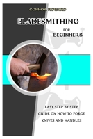 BLADESMITHING FOR BEGINNERS: Easy Step by Step Guide on How to Forge Knives and Handles B08SGYGTX7 Book Cover