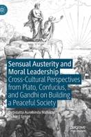 Sensual Austerity and Moral Leadership: Cross-Cultural Perspectives from Plato, Confucius, and Gandhi on Building a Peaceful Society 303089150X Book Cover