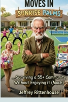 THE GRUMPY OLD MAN MOVES IN: ...Surviving a 55+ Community Without Enjoying It (Much) B0GQSGK86D Book Cover