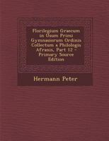 Florilegium Graecum in Usum Primi Gymnasiorum Ordinis Collectum a Philologis Afranis, Part 12 - Primary Source Edition 1293398306 Book Cover