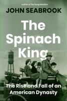 The Spinach King: The Rise and Fall of an American Dynasty 1324003529 Book Cover