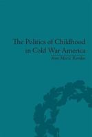 The Politics of Childhood in Cold War America 1138661899 Book Cover