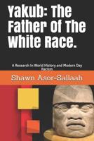 Yakub: The Father Of The White Race.: A Research In World History and Modern Day Racism 1717251978 Book Cover