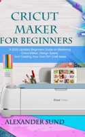 CRICUT MAKER FOR BEGINNERS: A 2020 Updated Beginners Guide on Mastering the Cricut Maker, Design Space, And Creating Your Own DIY Craft Ideas B08P12KMD5 Book Cover