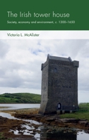 The Irish Tower House: Society, Economy and Environment, C. 1300-1650 1526121239 Book Cover