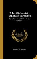 Roberti Bellarmini ... Explanatio In Psalmos: Editio Novissima A Multis Mendis Expurgata... 1277911398 Book Cover