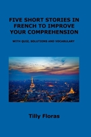 Five Short Stories in French to Improve Your Comprehension: With Quiz, Solutions and Vocabulary 1806250667 Book Cover