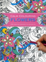 Calm Colouring: Flowers: 100 Creative Designs to Colour in 1780194765 Book Cover