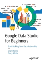 Google Data Studio Recipes: Tools to Make Your Data Actionable 1484251555 Book Cover