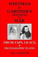 Whitman & Gardner's Witness to War: Drum-Taps, Lilacs, & Photographic Plates 1499789009 Book Cover