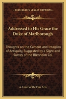 Addressed To His Grace The Duke Of Marlborough: Thoughts On The Cameos And Intaglios Of Antiquity, Suggested By A Sight And Survey Of The Blenheim Collection 1436760518 Book Cover
