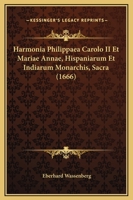 Harmonia Philippaea Carolo II Et Mariae Annae, Hispaniarum Et Indiarum Monarchis, Sacra (1666) 1104758776 Book Cover