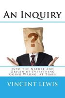 An Inquiry: Into the Nature and Origin of Everything Going Wrong, at Times 1493732781 Book Cover