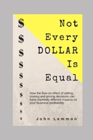 Not Every Dollar Is Equal: How the Flow-On effect of selling, costing and pricing decisions impact your business profitability 1694406083 Book Cover