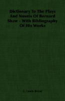 Dictionary to the plays and novels of Bernard Shaw,: With bibliography of his works and of the literature concerning him, with a record of the principal Shavian play productions, 1406762962 Book Cover