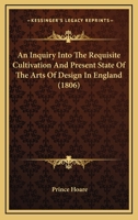 An Inquiry Into The Requisite Cultivation And Present State Of The Arts Of Design In England 1172140529 Book Cover