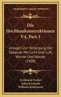 Die Hochbaukonstruktionen V4, Part 3: Anlagen Zur Versorgung Der Gebaude Mit Licht Und Luft, Warme Und Wasser (1908) 1160787093 Book Cover