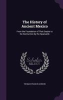 The History of Ancient Mexico: From the Foundation of That Empire to Its Destruction by the Spaniards 1021743054 Book Cover