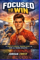 Focused to Win: A Complete Mental Training Guide for Teen and Young Athlete B0GVW5TSBH Book Cover