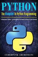 PYTHON: THE BLUEPRINT TO PYTHON PROGRAMMING: A Beginners Guide: Everything You Need to Know to Get Started (CyberPunk Blueprint Series) 1544216793 Book Cover