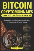 Bitcoin, Cryptomonnaies... Investir au bon moment: Stratégies Intelligentes pour Investir et Prospérer à Long Terme (French Edition) B0DV3NF2NR Book Cover