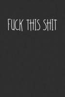 Fuck This Shit: Swear Word Journal, Diary, Notebook or Cursing Humor Gift 1692084062 Book Cover