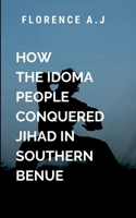 How The Idoma People Conquered Jihad in Southern Benue 9228833831 Book Cover