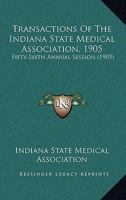 Transactions Of The Indiana State Medical Association, 1905: Fifty-Sixth Annual Session 1165165341 Book Cover