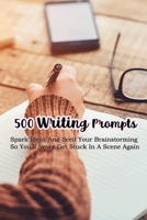 500 Writing Prompts: Spark Ideas And Seed Your Brainstorming So You’ll Never Get Stuck In A Scene Again: How Do You Come Up With Creative Writing Ideas? B099BV5T2G Book Cover