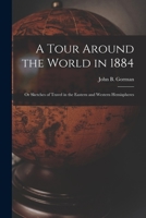 A Tour Around the World in 1884: Or Sketches of Travel in the Eastern and Western Hemispheres - Primary Source Edition 1017384894 Book Cover