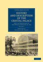 History and Description of the Crystal Palace: And the Exhibition of the World's Industry in 1851 1108026729 Book Cover