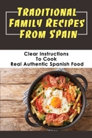 Traditional Family Recipes From Spain: Clear Instructions To Cook Real Authentic Spanish Food: Traditional Spanish Dishes Recipes B09DDRWWDZ Book Cover