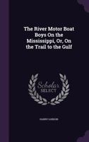 The River Motor Boat Boys On The Mississippi: Or On The Trail To The Gulf 1387679082 Book Cover