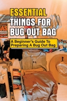 Essential Things For Bug Out Bag: A Beginner's Guide To Preparing A Bug Out Bag: Information About Bug Out Bag B097CNBDN7 Book Cover