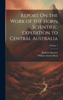 Report On the Work of the Horn Scientific Expedition to Central Australia; Volume 1 1021609862 Book Cover