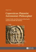 Copernicus: Platonist Astronomer-Philosopher: Cosmic Order, the Movement of the Earth, and the Scientific Revolution 3631642423 Book Cover