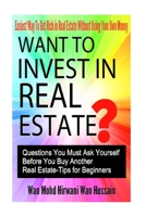 Want to Invest in Real Estate? - Question You Must Ask Before Buy Another Real Estate- Tips for Beginners- Easiest Way to Get Rich in Real Estate Without Losing Your Own Money 1537287702 Book Cover