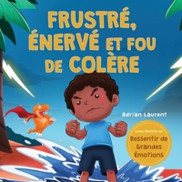 Frustré, énervé et fou de colère: Un livre d'images pour enfants sur l'autogestion de la frustration, des crises de colère et de la colère pour les ... de Grandes Émotions) (French Edition) 1991096437 Book Cover