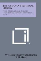 The Use of a Technical Library: State Agricultural College Engineering Experiment Station, No. 6 1258575027 Book Cover