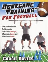 Renegade Training for Football: The Ultimate Guide to Developing Maximum Strength, Maximum Speed and Maximum Power 0938045423 Book Cover