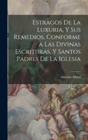 Estragos De La Luxuria, Y Sus Remedios, Conforme a Las Divinas Escrituras, Y Santos Padres De La Iglesia 1173066608 Book Cover
