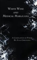 White Wine & Medical Marijuana: A Compilation of Poems 1548228974 Book Cover