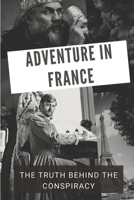 Adventure In France: The Truth Behind The Conspiracy: Adventure With Love In France B09BGM142Q Book Cover
