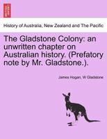 The Gladstone Colony: an unwritten chapter on Australian history. (Prefatory note by Mr. Gladstone.). 1241474311 Book Cover