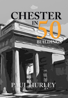 Chester in 50 Buildings 1445670402 Book Cover