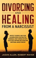 Divorcing and Healing from a Narcissist: Protect Yourself and your Children from a Destructive Marriage. How to Break Up with your Toxic Partner and Overcome Emotional Abuse Forever 1801470065 Book Cover