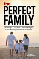 The Perfect Family: Building A Love That Grows Stronger, While Raising Children Who Thrive B0HFYG99KX Book Cover