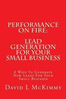 Performance On Fire: Lead Generation For Your Small Business: 8 Ways To Generate New Leads For Your Small Business 1537454935 Book Cover