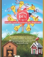 DIY Simple Land Structures for Beginners: Build Your Own Doghouse, Birdhouse, Treehouse, Stables, Root Cellars, Weathervane, and More | Step-by-Step Backyard Building Projects for Sustainable Living B0F43HXMGQ Book Cover